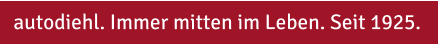 autodiehl. Immer mitten im Leben. Seit 1925.