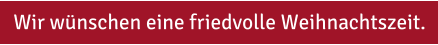 Wir wünschen eine friedvolle Weihnachtszeit.